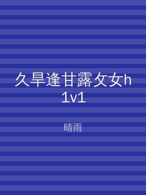 久旱逢甘露攵女h1v1