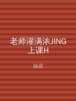老师灌满浓JING上课H