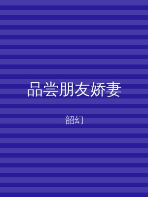 品尝朋友娇妻