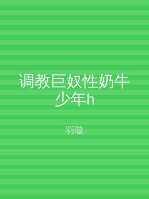 调教巨奴性奶牛少年h