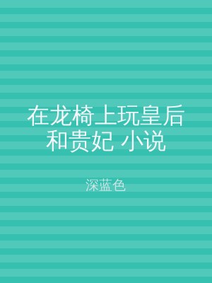 在龙椅上玩皇后和贵妃 小说