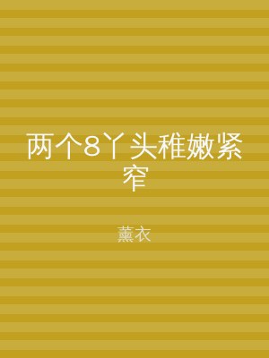 两个8丫头稚嫩紧窄