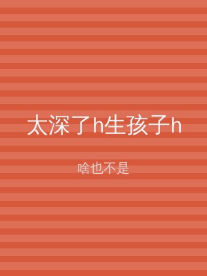 太深了h生孩子h