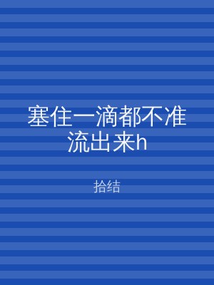 塞住一滴都不准流出来h