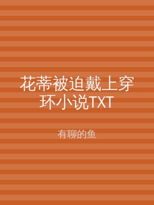 花蒂被迫戴上穿环小说TXT