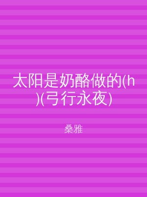 太阳是奶酪做的(h)(弓行永夜)
