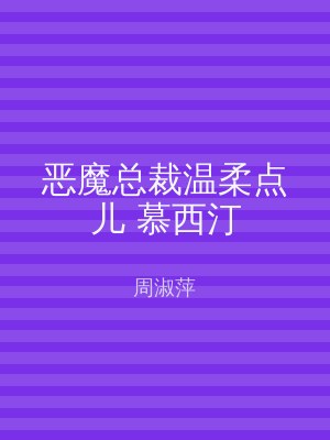 恶魔总裁温柔点儿 慕西汀