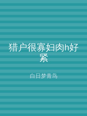 猎户很寡妇肉h好紧