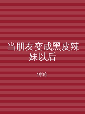 当朋友变成黑皮辣妹以后