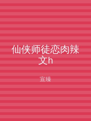 仙侠师徒恋肉辣文h