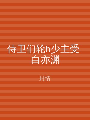 侍卫们轮h少主受 白亦渊