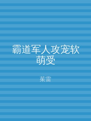 霸道军人攻宠软萌受