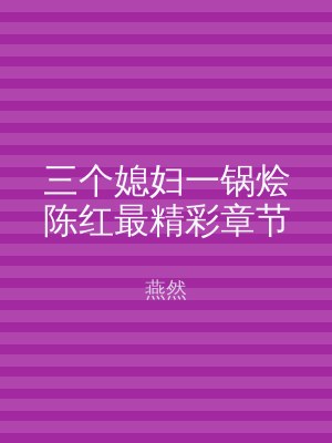 三个媳妇一锅烩陈红最精彩章节