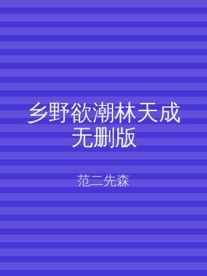 乡野欲潮林天成无删版