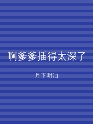 啊爹爹插得太深了