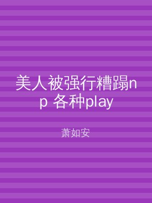 美人被强行糟蹋np 各种play
