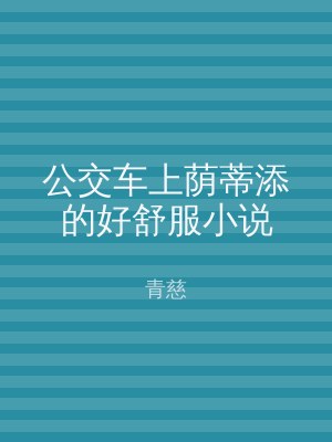 公交车上荫蒂添的好舒服小说