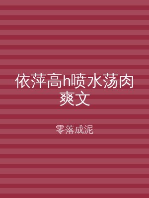 依萍高h喷水荡肉爽文