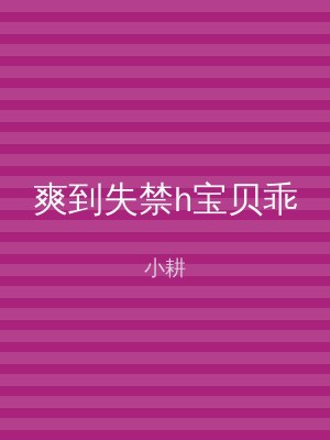爽到失禁h宝贝乖