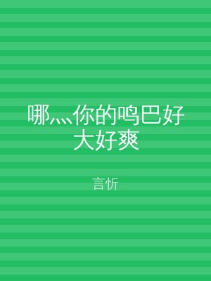 哪灬你的鸣巴好大好爽