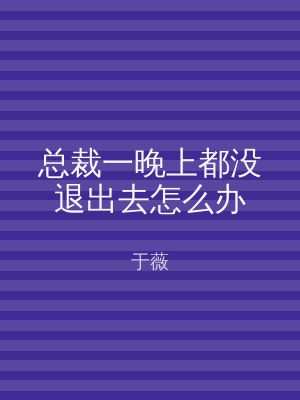 总裁一晚上都没退出去怎么办