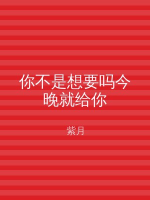你不是想要吗今晚就给你