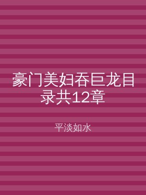 豪门美妇吞巨龙目录共12章
