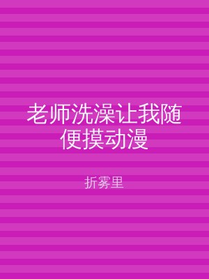 老师洗澡让我随便摸动漫