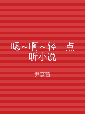 嗯～啊～轻一点听小说