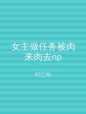 女主做任务被肉来肉去np