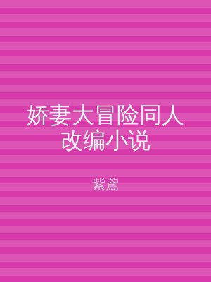 娇妻大冒险同人改编小说