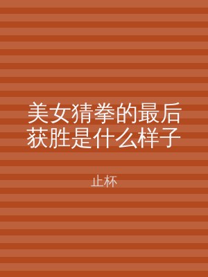 美女猜拳的最后获胜是什么样子