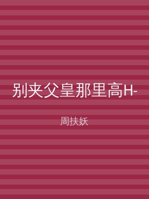 别夹父皇那里高H-