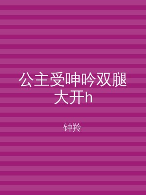 公主受呻吟双腿大开h