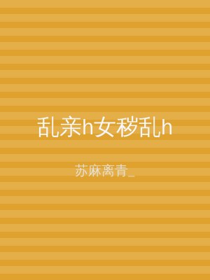 乱亲h女秽乱h