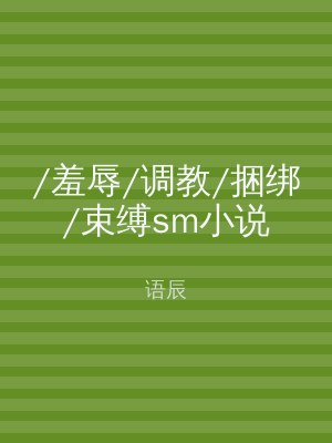 /羞辱/调教/捆绑/束缚sm小说