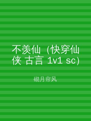 不羡仙（快穿仙侠 古言 1v1 sc）