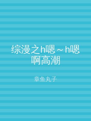 综漫之h嗯～h嗯啊高潮