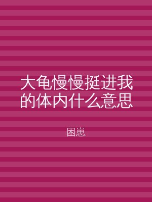 大龟慢慢挺进我的体内什么意思