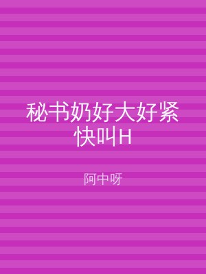 秘书奶好大好紧快叫H