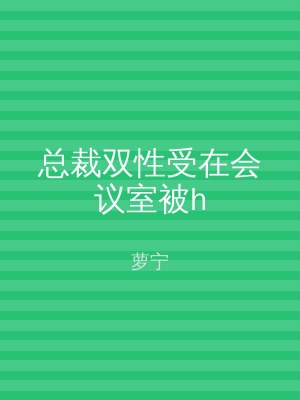 总裁双性受在会议室被h