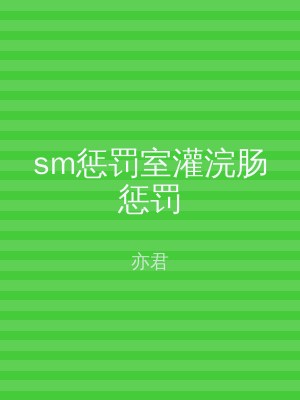sm惩罚室灌浣肠惩罚