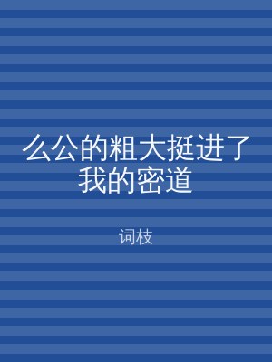 么公的粗大挺进了我的密道