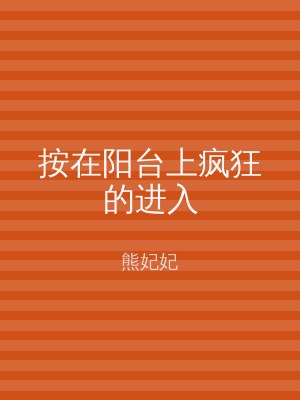 按在阳台上疯狂的进入