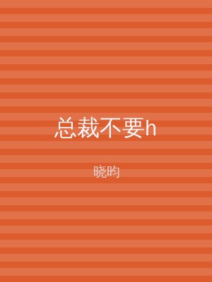 总裁不要h