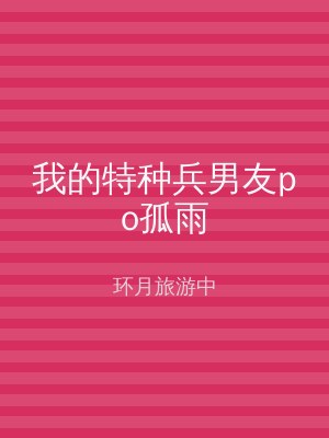 我的特种兵男友po孤雨