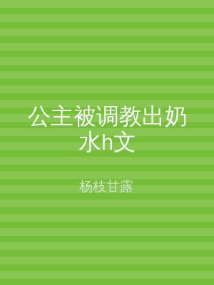 公主被调教出奶水h文