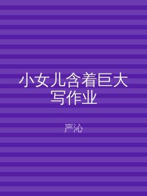 小女儿含着巨大写作业