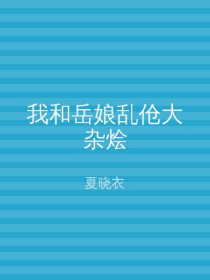 我和岳娘乱伧大杂烩