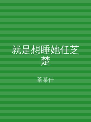 就是想睡她任芝楚